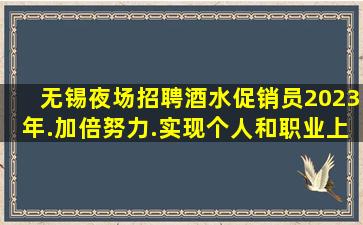 无锡夜场招聘酒水促销员2023年.加倍努力.实现个人和职业上